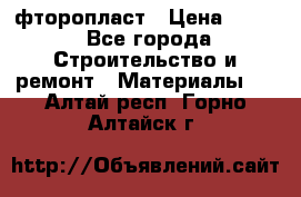 фторопласт › Цена ­ 500 - Все города Строительство и ремонт » Материалы   . Алтай респ.,Горно-Алтайск г.